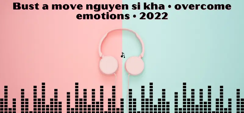 Bust a move nguyen si kha • overcome emotions • 2022