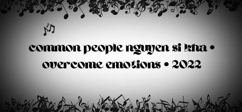 Common People Nguyen Si Kha • Overcome Emotions • 2022